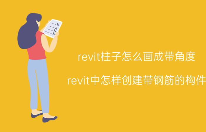 revit柱子怎么画成带角度 revit中怎样创建带钢筋的构件？